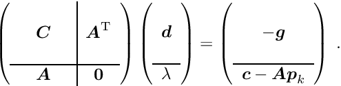 \begin{equation*} \label{eq:lageq0} \left( \begin{array}{ccc|c} & & & \\ & \Vek{C} & & \Vek{A}\trans \\ & & & \\ \hline & \Vek{A} & & \Vek{0} \end{array} \right) \left( \begin{array}{c} ~\\ \Vek{d} \\ ~\\ \hline \lambda \end{array} \right) = \left( \begin{array}{c} ~\\ - \Vek{g} \\ ~\\ \hline \Vek{c} - \Vek{A} \Vek{p}_k \end{array} \right) \; . \end{equation*}