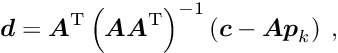\begin{equation*} \label{eq:parsol} \Vek{d} = \Vek{A}\trans \left( \Vek{A} \Vek{A}\trans \right)^{-1} \left( \Vek{c} - \Vek{A} \Vek{p}_k \right) \; , \end{equation*}