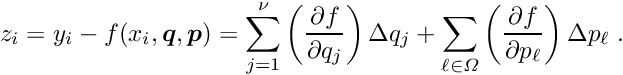 \begin{equation*} \label{eq:zdefex} z_i = y_i - f(x_i,\Vek{q},\Vek{p}) = \sum_{j=1}^{\nu} \left( \frac{\partial f}{\partial q_j} \right) \D q_j + \sum_{\ell \in \Omega} \left( \frac{\partial f}{\partial p_{\ell}} \right) \D p_{\ell} \; . \end{equation*}