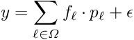 \begin{equation*} y = \sum_{\ell \in \Omega} f_{\ell} \cdot p_{\ell} + \epsilon \end{equation*}