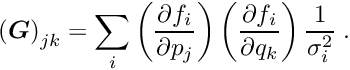 \begin{equation*} \left(\Vek{G}\right)_{jk} = \sum_i \left( \frac{\partial f_i}{\partial p_j} \right) \left( \frac{\partial f_i}{\partial q_k} \right) \frac{1}{\sigma_i^2} \; . \end{equation*}