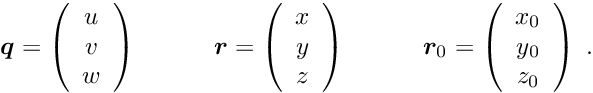 \begin{equation*} \Vek{q} = \left( \begin{array}{c} u \\ v \\ w \end{array} \right) \quad \quad \quad \Vek{r} = \left( \begin{array}{c} x \\ y \\ z \end{array} \right) \quad \quad \quad \Vek{r}_0 = \left( \begin{array}{c} x_0 \\ y_0 \\ z_0 \end{array} \right) \; . \end{equation*}