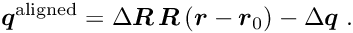 \begin{equation*} \Vek{q}^{\textrm{aligned}} = \D \Vek{R} \, \Vek{R} \left( \Vek{r} - \Vek{r}_0 \right) - \D \Vek{q} \; . \end{equation*}