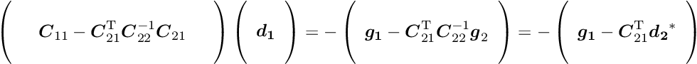 \begin{equation*} \label{eq:solvea2} \left( \begin{array}{ccc} & & \\ & \Vek{C}_{11} - \Vek{C}_{21}\trans \Vek{C}_{22}^{-1} \Vek{C}_{21} \\ & & \end{array} \right) \left( \begin{array}{c} ~\\ \Vek{d_1} \\ ~\\ \end{array} \right) = - \left( \begin{array}{c} ~\\ \Vek{g_1} - \Vek{C}_{21}\trans \Vek{C}_{22}^{-1} \Vek{g}_2 \\ ~\\ \end{array} \right) =- \left( \begin{array}{c} ~\\ \Vek{g_1} - \Vek{C}_{21}\trans \Vek{d_2}^* \\ ~\\ \end{array} \right) \end{equation*}