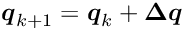 \begin{equation*} \Vek{q}_{k+1} = \Vek{q}_k + \Vek{\D q} \end{equation*}