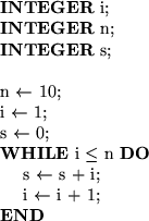 \begin{tabular}
{lll}
\textbf{INTEGER} i; & &\\ \textbf{INTEGER} n; & &\\ \textb...
 ...$\quad$\space i $\leftarrow$\space i + 1; & &\\ \textbf{END} & &\\ \end{tabular}