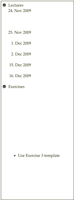   Lectures
      24. Nov 2009  Lecture 1 part1
                               Lecture 1 part2
                               Lecture 1 scan part1
                               Lecture 1 scan part2
      25. Nov 2009  Lecture 2 
                               Lecture 2 scan
         1. Dec 2009  Lecture 3
                               Lecture 3 scan
         2. Dec 2009  Lecture 4
                               Lecture 4 scan
       15. Dec 2009  Lecture 5
                               Lecture 5 scan
       16. Dec 2009  Lecture 6
                               Lecture 6 scan
  Exercises 
Root in 5 seconds
How to get started
Exercise 1 text sheet
Exercise 1 template
Exercise 1 solution
Exercise 2 text sheet
Exercise 2 template
Exercise 2 solution
Exercise 3 text sheet
Exercise 3 template
Exercise 3 solution
Exercise 4 text sheet
Use Exercise 3 template
Exercise 5 text sheet
Exercise 5 template
Exercise 5 solution
Exercise 6 text sheet
Exercise 6 template
Exercise 6 solution


