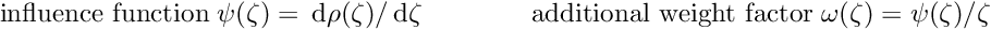 \begin{equation*} \textrm{influence function} \; \psi(\zeta) = \dd \rho(\zeta)/\dd \zeta \quad \quad \quad \quad \textrm{additional weight factor} \; \omega(\zeta) = \psi(\zeta)/\zeta \end{equation*}