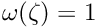 $\omega(\zeta) = 1$