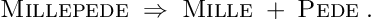 \begin{equation*} \textsc{Millepede} \; \Rightarrow \; \textsc{Mille} \; + \; \textsc{Pede} \; . \end{equation*}