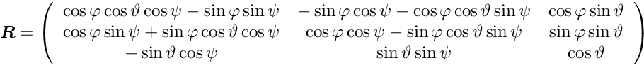 \begin{equation*} \Vek{R} = \left( \begin{array}{ccc} \cos \varphi \cos \vartheta \cos \psi - \sin \varphi \sin \psi & -\sin \varphi \cos \psi - \cos \varphi \cos \vartheta \sin \psi & \cos \varphi \sin \vartheta \\ \cos \varphi \sin \psi + \sin \varphi \cos \vartheta \cos \psi & \cos \varphi \cos \psi - \sin \varphi \cos \vartheta \sin \psi & \sin \varphi \sin \vartheta \\ -\sin\vartheta \cos \psi & \sin \vartheta \sin \psi & \cos \vartheta \end{array} \right) \end{equation*}