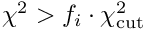 $ \chi^2 > f_i\cdot \chi^2_\mathrm{cut} $