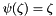 $\psi(\zeta)=\zeta$