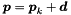 $\Vek{p} = \Vek{p}_k + \Vek{d}$