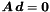 $\Vek{A} \,\Vek{d} = \Vek{0}$