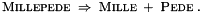\begin{equation*} \textsc{Millepede} \; \Rightarrow \; \textsc{Mille} \; + \; \textsc{Pede} \; . \end{equation*}