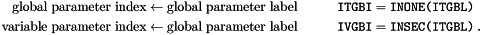 \begin{alignat*}{2} \textrm{global parameter index} &\leftarrow \textrm{global parameter label} & \quad \quad \quad \texttt{ITGBI} &= \texttt{INONE(ITGBL)} \\ \textrm{variable parameter index} &\leftarrow \textrm{global parameter label} & \quad \quad \quad \texttt{IVGBI} &= \texttt{INSEC(ITGBL)} \; . \end{alignat*}