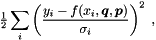 \begin{equation*} \tfrac{1}{2} \sum_i \left( \frac{y_i - f(x_i,\Vek{q},\Vek{p})}{\sigma_i} \right)^2 \; , \end{equation*}