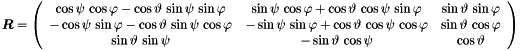 \begin{equation*} \Vek{R} = \left( \begin{array}{ccc} \cos \psi \, \cos \varphi - \cos \vartheta \, \sin \psi \, \sin \varphi & \sin \psi \, \cos \varphi + \cos \vartheta \, \cos \psi \, \sin \varphi & \sin \vartheta \, \sin \varphi \\ - \cos \psi \, \sin \varphi - \cos \vartheta \, \sin \psi \, \cos \varphi & - \sin \psi \, \sin \varphi + \cos \vartheta \, \cos \psi \, \cos \varphi & \sin \vartheta \, \cos \varphi \\ \sin \vartheta \, \sin \psi & - \sin \vartheta \, \cos \psi & \cos \vartheta \end{array} \right) \end{equation*}