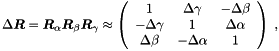 \begin{equation*} \D \Vek{R} = \Vek{R}_{\alpha} \Vek{R}_{\beta} \Vek{R}_{\gamma} \approx \left( \begin{array}{ccc} 1 & \D \gamma & - \D \beta \\ - \D \gamma & 1 & \D \alpha \\ \D \beta & - \D\alpha & 1 \end{array} \right) \; , \end{equation*}