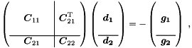 \begin{equation*} \left( \begin{array}{ccc|c} & & & \\ & \Vek{C}_{11} & & \Vek{C}_{21}\trans \\ & & & \\ \hline & \Vek{C}_{21} & & \Vek{C}_{22} \end{array} \right) \left( \begin{array}{c} ~\\ \Vek{d_1} \\ ~\\ \hline \Vek{d_2} \end{array} \right) = - \left( \begin{array}{c} ~\\ \Vek{g_1} \\ ~\\ \hline \Vek{g_2} \end{array} \right) \; , \end{equation*}