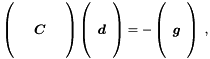 \begin{equation*} \label{eq:nsb} \renewcommand{\arraystretch}{1.2} \left( \begin{array}{ccc} & & \\ & \Vek{C} & \\ & & \\ \end{array} \right) \left( \begin{array}{c} \\ \Vek{d} \\ \\ \end{array} \right) = - \left( \begin{array}{c} \\ \Vek{g} \\ \\ \end{array} \right) \; , \end{equation*}