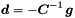 \begin{equation*} \label{eq:ared} \Vek{d} = - \Vek{C}^{-1}\, \Vek{g} \end{equation*}