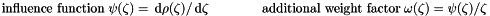 \begin{equation*} \textrm{influence function} \; \psi(\zeta) = \dd \rho(\zeta)/\dd \zeta \quad \quad \quad \quad \textrm{additional weight factor} \; \omega(\zeta) = \psi(\zeta)/\zeta \end{equation*}