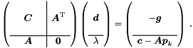 \begin{equation*} \label{eq:lageq0} \left( \begin{array}{ccc|c} & & & \\ & \Vek{C} & & \Vek{A}\trans \\ & & & \\ \hline & \Vek{A} & & \Vek{0} \end{array} \right) \left( \begin{array}{c} ~\\ \Vek{d} \\ ~\\ \hline \lambda \end{array} \right) = \left( \begin{array}{c} ~\\ - \Vek{g} \\ ~\\ \hline \Vek{c} - \Vek{A} \Vek{p}_k \end{array} \right) \; . \end{equation*}