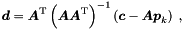 \begin{equation*} \label{eq:parsol} \Vek{d} = \Vek{A}\trans \left( \Vek{A} \Vek{A}\trans \right)^{-1} \left( \Vek{c} - \Vek{A} \Vek{p}_k \right) \; , \end{equation*}