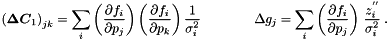 \begin{equation*} \label{eq:c1} \left(\Vek{\D C}_1\right)_{jk} = \sum_i \left( \frac{\partial f_i}{\partial p_j} \right) \left( \frac{\partial f_i}{\partial p_k} \right) \frac{1}{\sigma_i^2} \quad \quad \quad \quad \D g_j= \sum_i \left( \frac{\partial f_i}{\partial p_j} \right) \, \frac{z_i^{''}}{\sigma_i^2} \; . \end{equation*}