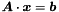 $\Vek{A}\cdot\Vek{x}=\Vek{b}$