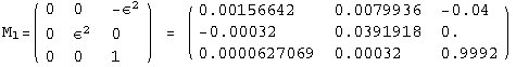 M  =  ( {{0, 0, -&epsilon;^2}, {0, &epsilon;^2, 0}, {0, 0, 1}} )  =  ( {{0.00156642, 0.0079936, -0.04}, {-0.00032, 0.0391918, 0.}, {0.0000627069, 0.00032, 0.9992}} )  l